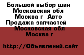 Большой выбор шин - Московская обл., Москва г. Авто » Продажа запчастей   . Московская обл.,Москва г.